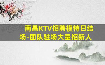 南昌KTV招聘模特日结场-团队驻场大量招新人